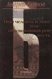 Андрей Битов - Наш человек в Хиве или обоснованная ревность