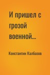 Константин Калбазов - И пришел с грозой военной…