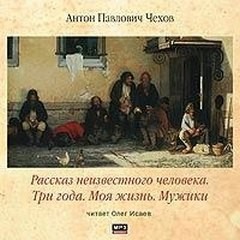 Антон Павлович Чехов - Сборник: Моя жизнь ; Мужики ; Рассказ неизвестного человека ; Три года