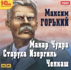 Максим Горький - Сборник: Челкаш; Макар Чудра; Старуха Изергиль