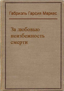 Габриэль Гарсиа Маркес - За любовью неизбежность смерть