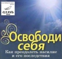 Освободи себя Как преодолеть насилие и его последствия