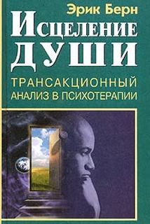 Эрик Берн - Исцеление души. Транзакционный анализ в психотерапии