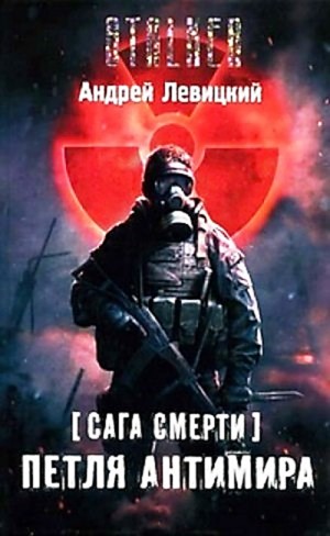 Андрей Левицкий - Химик и Пригоршня 14; Я - сталкер 9; Сага смерти 1: Петля Антимира