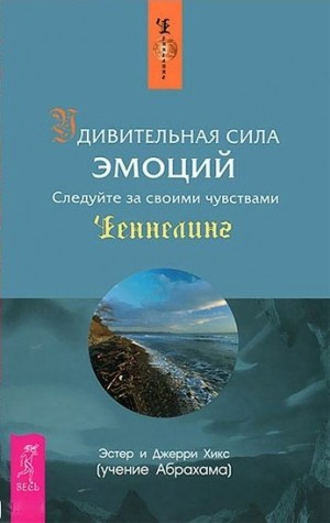 Хикс Эстер и Джери - Удивительная сила эмоций. Следуйте за своими чувствами
