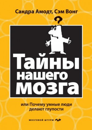 Сэм Вонг, Сандра Амодт - Тайны нашего мозга или почему умные люди делаю глупости