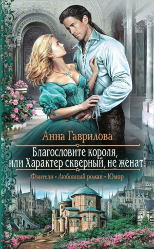 Анна Гаврилова - Благословите короля, или Характер скверный, не женат!