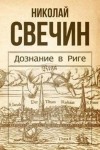 Николай Свечин - Дознание в Риге