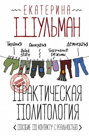 Екатерина Шульман - Практическая политология. Пособие по контакту с реальностью