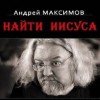 Андрей Максимов - Найти Иисуса