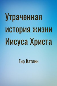 Утраченная история жизни Иисуса Христа