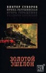 Виктор Суворов - Золотой эшелон