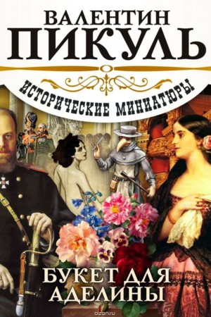 Валентин Пикуль - Исторические миниатюры. Букет для Аделины