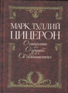 Марк Тулий Цицерон - Цицерон об обязанностях, старости и дружбе
