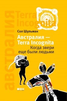 Сол Шульман - Австралия - Terra Incognita. Когда звери еще были людьми
