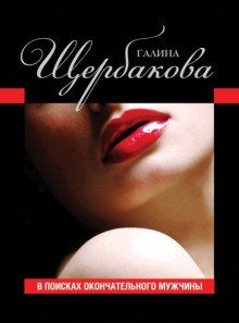 Галина Щербакова - В поисках окончательного мужчины