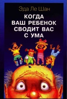 Эда Ле Шан - Когда ваш ребенок сводит вас с ума
