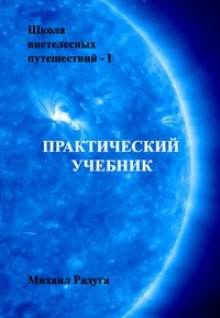 Михаил Радуга - Школа внетелесных путешествий. Практический учебник