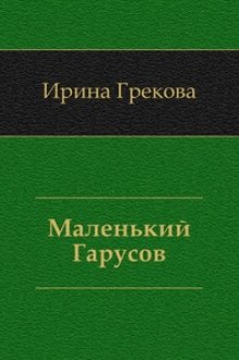И. Грекова - Маленький Гарусов