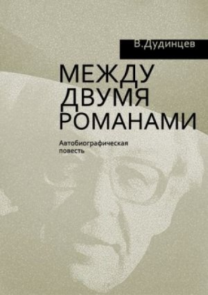 Владимир Дудинцев - Между двумя романами