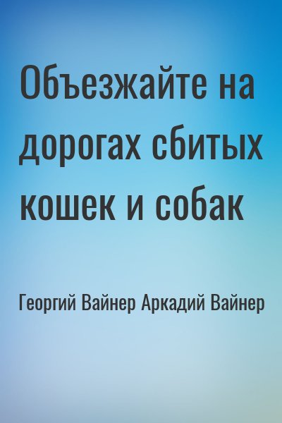 Георгий Вайнер, Аркадий Вайнер - Объезжайте на дорогах сбитых кошек и собак