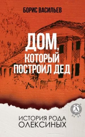 Борис Васильев - Дом, который построил дед
