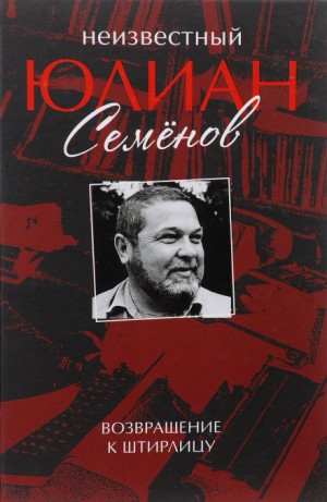 Юлиан Семенов - Неизвестный Юлиан Семенов. Возвращаясь к Штирлицу