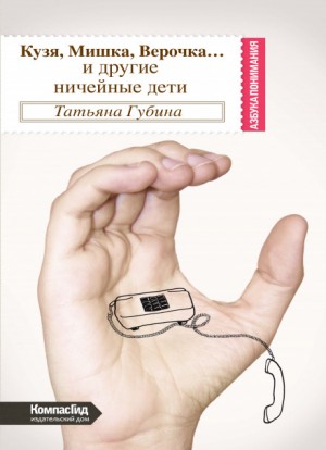 Татьяна Губина - Кузя, Мишка, Верочка...и другие ничейные дети