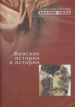 Игорь Андреев, Александр Голяндин, Александр Алексеевич Волков - Аудиобиблиотека «Знание-сила»: Женские истории в истории