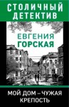 Евгения Горская - Мой дом - чужая крепость