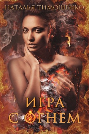 Наталья Тимошенко - Игры со смертью: 0. Игра с огнём