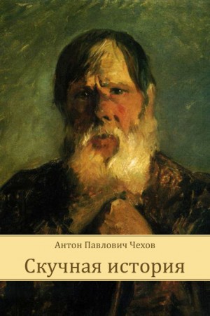 Антон Павлович Чехов - Скучная история