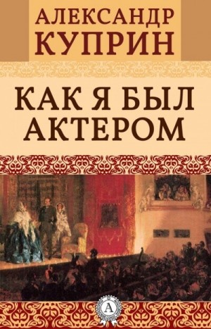 Александр Куприн - Как я был актером