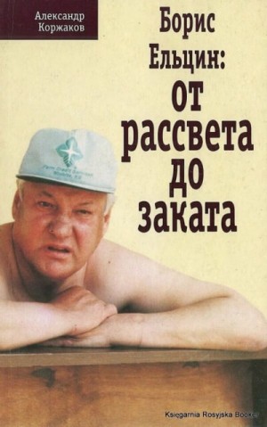 Александр Коржаков - Борис Ельцин: от рассвета до заката