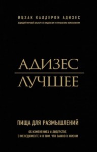 Адизес. Лучшее. Пища для размышлений. Об изменениях и лидерстве, о менеджменте и о том, что важно в жизни
