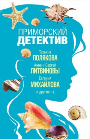 Анна Литвинова, Сергей Литвинов, Наталья Александрова, Татьяна Полякова, Дарья Калинина, Евгения Михайлова, Елена Неволина - Сборник: Приморский детектив