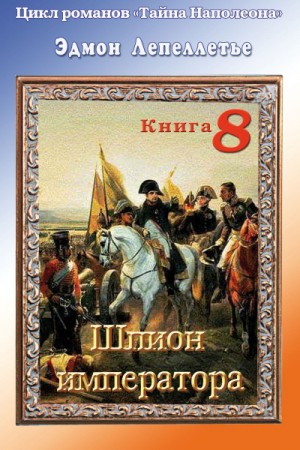 Эдмонд Лепеллетье - Предательства Марии-Луизы: 3. Шпион Императора