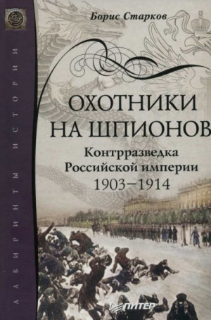 Борис Старков - Охотники на шпионов. Контрразведка Российской Империи. 1903-1914