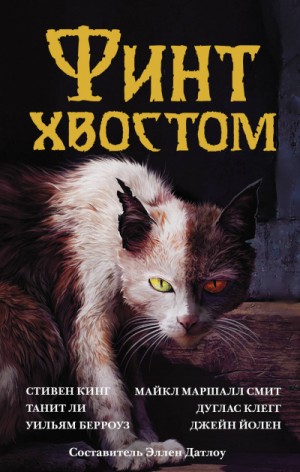 Стивен Кинг, Джойс Оутс, Джойс Кэрол Оутс, Майкл Маршалл Смит, Гэйхен Уилсон, Нэнси Кресс, Нина Кирики Хоффман, Джейн Йолен, Танит Ли, А Морлен, Люси Тейлор, Николас Ройл, Джоэл Лейн, Уильям Берроуз - Сборник: Финт хвостом. Антология кошачьего хоррора