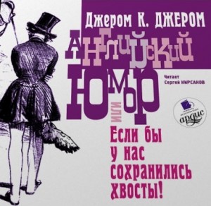 Джером Клапка Джером - Английский юмор, или «Если бы у нас сохранились хвосты!»