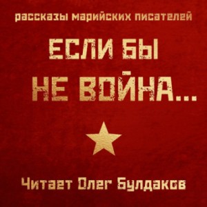 Константин Кислов, Аркадий Богданов, Анастасия Китаева, Сергей Захаров, Михаил Калашников, Зинаида Каткова - Если бы не война...