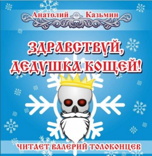 Анатолий Казьмин - Здравствуй, дедушка Кощей!