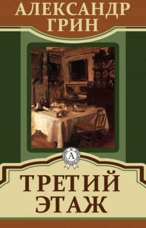 Александр Грин - Третий этаж