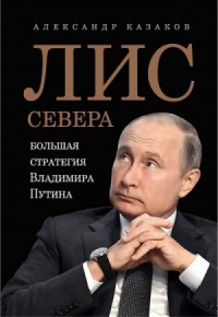 Лис Севера. Большая стратегия Владимира Путина