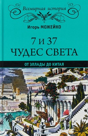 Игорь Можейко - 7 и 37 чудес света. От Эллады до Китая