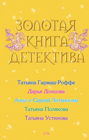 Анна Литвинова, Сергей Литвинов, Татьяна Устинова, Дарья Донцова, Татьяна Полякова, Татьяна Гармаш-Роффе - Золотая книга детектива (Сборник)