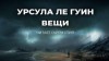 Урсула Ле Гуин - Вещи