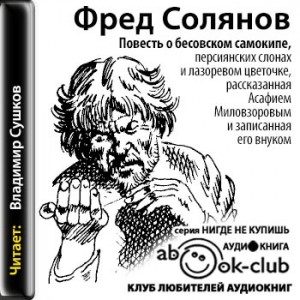 Фред Солянов - Повесть о бесовском самокипе, персиянских слонах и лазоревом цветочке, рассказанная Асафием Миловзоровым и записанная его внуком