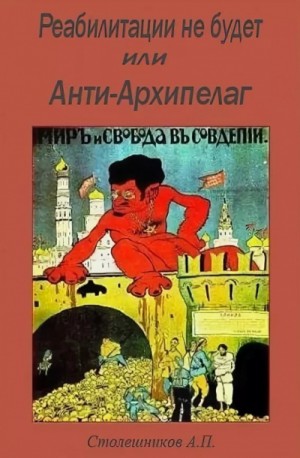А.П. Столешников - Реабилитации не будет или Анти-Архипелаг