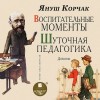 Януш Корчак - Воспитательные моменты. Шуточная педагогика. Дневник